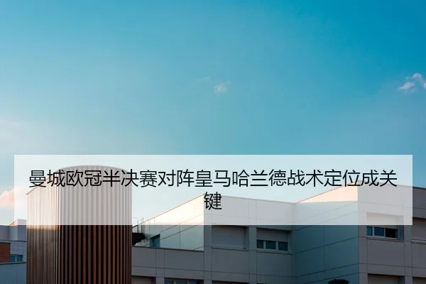 曼城欧冠半决赛对阵皇马哈兰德战术定位成关键
