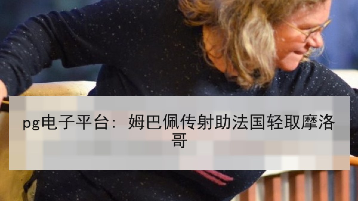pg电子平台: 姆巴佩传射助法国轻取摩洛哥 pg电子平台: 姆巴佩传射助法国轻取摩洛哥