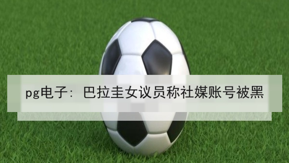 pg电子: 巴拉圭女议员称社媒账号被黑