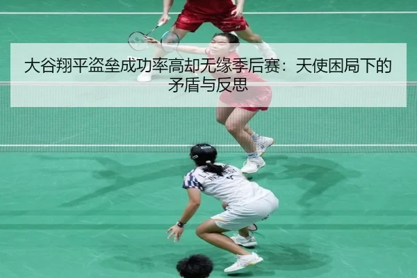 大谷翔平盗垒成功率高却无缘季后赛：天使困局下的矛盾与反思