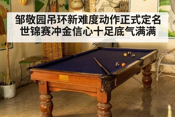 邹敬园吊环新难度动作正式定名世锦赛冲金信心十足底气满满