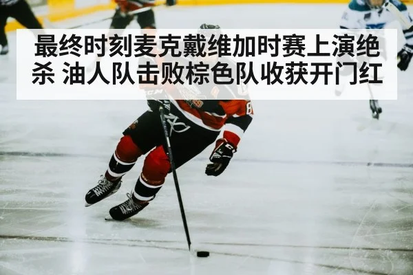最终时刻麦克戴维加时赛上演绝杀 油人队击败棕色队收获开门红