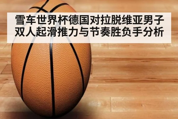 雪车世界杯德国对拉脱维亚男子双人起滑推力与节奏胜负手分析