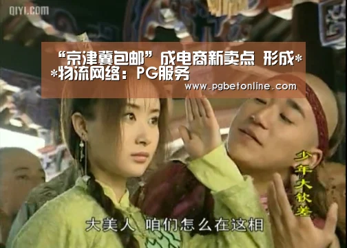 “京津冀包邮”成电商新卖点 形成**物流网络:PG服务(图1) PG官网
