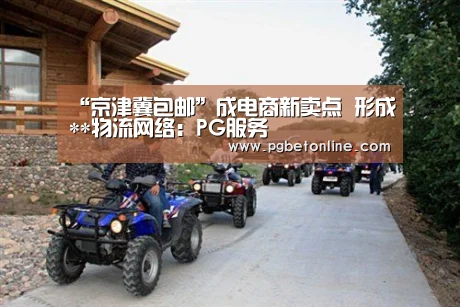“京津冀包邮”成电商新卖点 形成**物流网络:PG服务(图2) PG服务