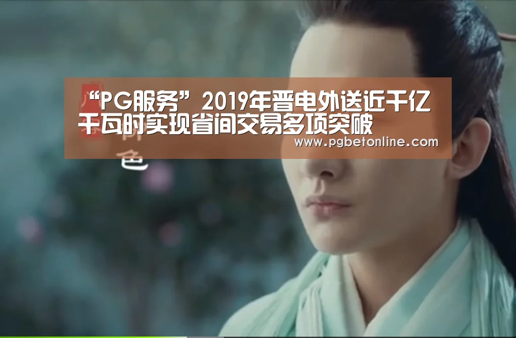 “PG服务”2019年晋电外送近千亿千瓦时实现省间交易多项突破(图1) PG体育